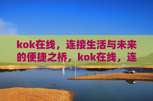 kok在线，连接生活与未来的便捷之桥，kok在线，连接生活与未来的便捷之桥