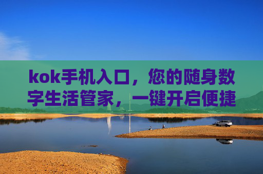 kok手机入口，您的随身数字生活管家，一键开启便捷新体验，kok手机入口，随身数字生活管家，一键开启便捷新体验