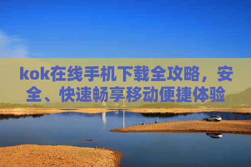 kok在线手机下载全攻略,安全、快速畅享移动便捷体验,kok在线手机下载全攻略,安全快速畅享移动便捷体验 kok在线手机下载全攻略,安全、快速畅享移动便捷体验,kok在线手机下载全攻略,安全快速畅享移动便捷体验