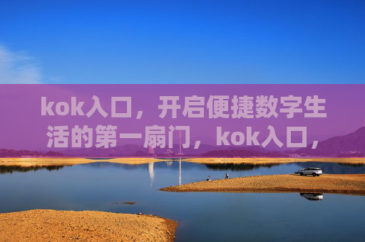 kok入口，开启便捷数字生活的第一扇门，kok入口，开启便捷数字生活的第一扇门