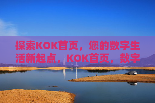 探索KOK首页,您的数字生活新起点,KOK首页,数字生活新起点 探索KOK首页,您的数字生活新起点,KOK首页,数字生活新起点