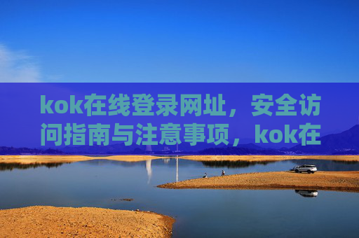 kok在线登录网址，安全访问指南与注意事项，kok在线登录，安全访问指南与注意事项