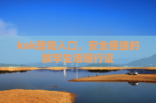kok登陆入口，安全便捷的数字生活通行证