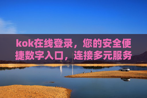 kok在线登录，您的安全便捷数字入口，连接多元服务新体验