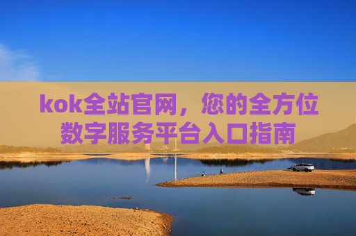 kok全站官网，您的全方位数字服务平台入口指南