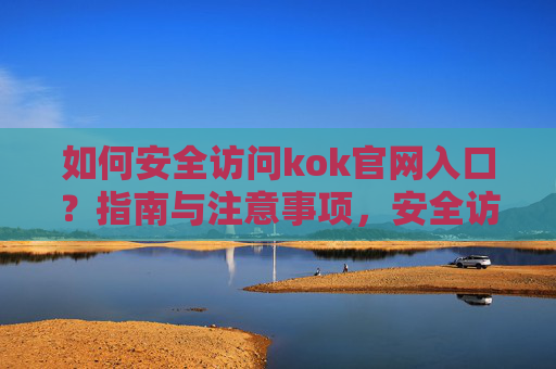 如何安全访问kok官网入口?指南与注意事项,安全访问kok官网入口,指南与注意事项 如何安全访问kok官网入口?指南与注意事项,安全访问kok官网入口,指南与注意事项