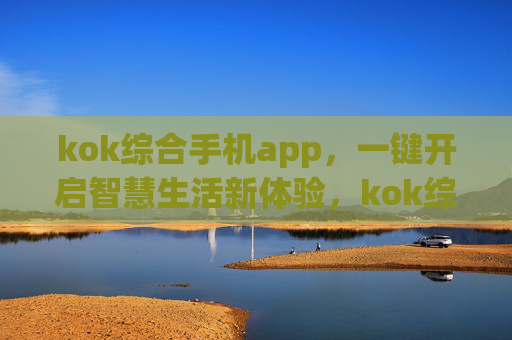 kok综合手机app，一键开启智慧生活新体验，kok综合手机app，一键开启智慧生活新体验