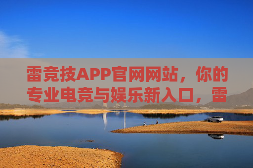 雷竞技APP官网网站,你的专业电竞与娱乐新入口,雷竞技APP官网,你的专业电竞娱乐新入口 雷竞技APP官网网站,你的专业电竞与娱乐新入口,雷竞技APP官网,你的专业电竞娱乐新入口
