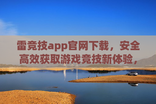 雷竞技app官网下载，安全高效获取游戏竞技新体验，雷竞技app官网下载，安全高效畅享游戏竞技新体验