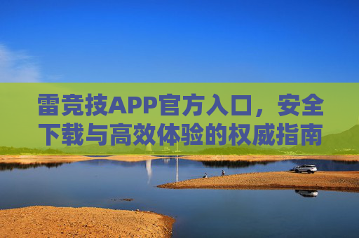 雷竞技APP官方入口，安全下载与高效体验的权威指南，雷竞技APP官方入口，安全下载与高效体验的权威指南
