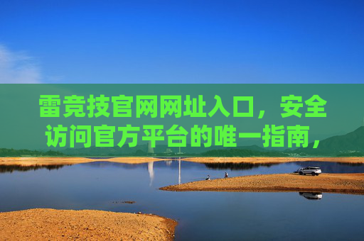 雷竞技官网网址入口，安全访问官方平台的唯一指南，雷竞技官网安全访问入口，官方唯一指南