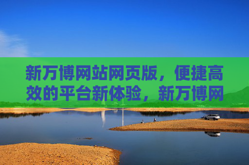 新万博网站网页版，便捷高效的平台新体验，新万博网页版，便捷高效的平台新体验