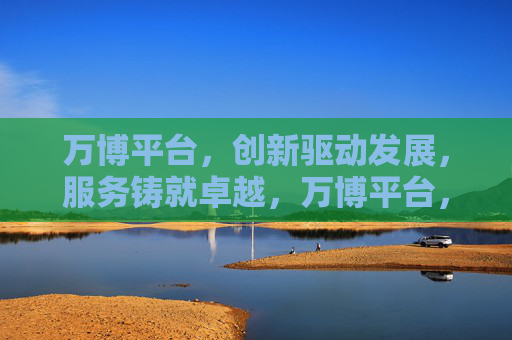 万博平台，创新驱动发展，服务铸就卓越，万博平台，创新驱动，服务铸就卓越