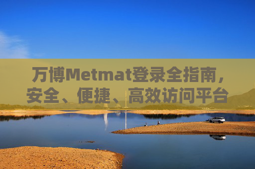 万博Metmat登录全指南，安全、便捷、高效访问平台入口，万博Metmat安全便捷高效登录全指南