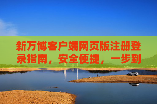 新万博客户端网页版注册登录指南,安全便捷,一步到位,新万博网页版注册登录指南,安全便捷一步到位 新万博客户端网页版注册登录指南,安全便捷,一步到位,新万博网页版注册登录指南,安全便捷一步到位