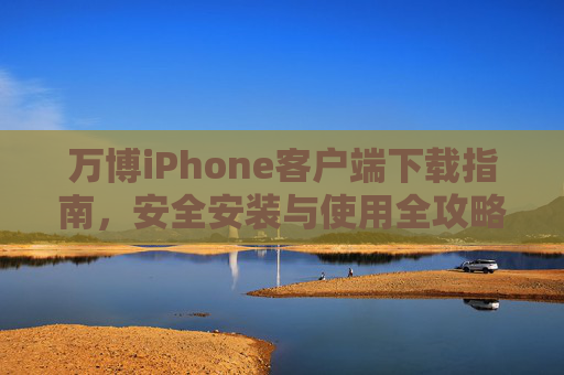 万博iPhone客户端下载指南，安全安装与使用全攻略，万博iPhone客户端，安全下载安装与使用全攻略