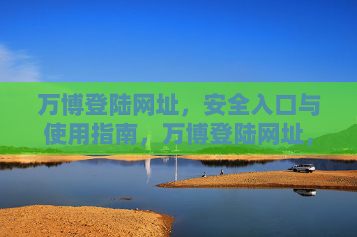 万博登陆网址，安全入口与使用指南，万博登陆网址，安全入口与使用指南