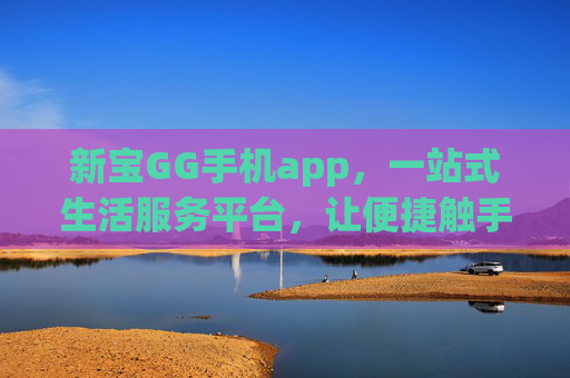 新宝GG手机app，一站式生活服务平台，让便捷触手可及，新宝GG手机app，一站式生活服务，便捷触手可及