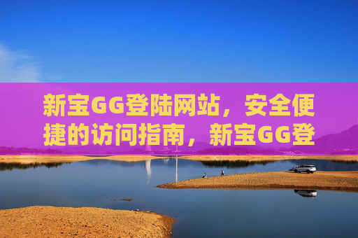 新宝GG登陆网站，安全便捷的访问指南，新宝GG登陆网站，安全便捷访问指南