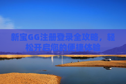 新宝GG注册登录全攻略，轻松开启您的便捷体验