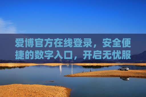 爱博官方在线登录，安全便捷的数字入口，开启无忧服务新体验，爱博官方在线登录，安全便捷的数字入口，开启无忧服务新体验