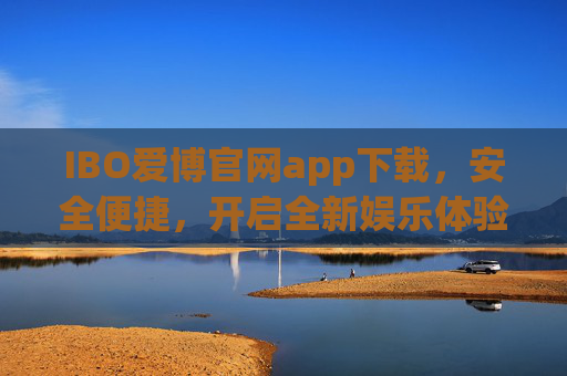 IBO爱博官网app下载，安全便捷，开启全新娱乐体验，IBO爱博官网app下载，安全便捷开启全新娱乐体验