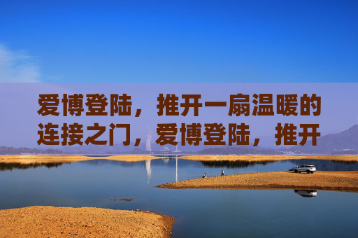 爱博登陆，推开一扇温暖的连接之门，爱博登陆，推开温暖的连接之门