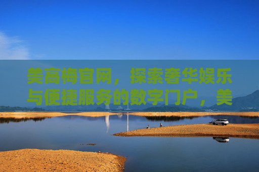 美高梅官网，探索奢华娱乐与便捷服务的数字门户，美高梅官网，奢华娱乐与便捷服务的数字门户