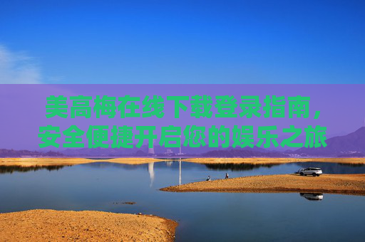 美高梅在线下载登录指南，安全便捷开启您的娱乐之旅