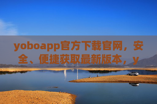 yoboapp官方下载官网，安全、便捷获取最新版本，yoboapp官方下载官网，安全便捷获取最新版本