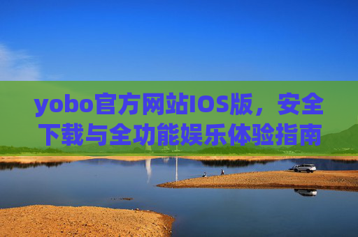 yobo官方网站IOS版，安全下载与全功能娱乐体验指南，yobo官网IOS版，安全下载与全功能娱乐体验指南