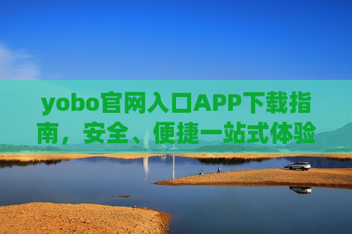 yobo官网入口APP下载指南，安全、便捷一站式体验，yobo官网入口APP下载指南，安全便捷一站式体验
