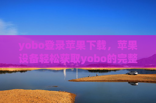 yobo登录苹果下载,苹果设备轻松获取yobo的完整指南,苹果设备轻松下载yobo完整指南 yobo登录苹果下载,苹果设备轻松获取yobo的完整指南,苹果设备轻松下载yobo完整指南