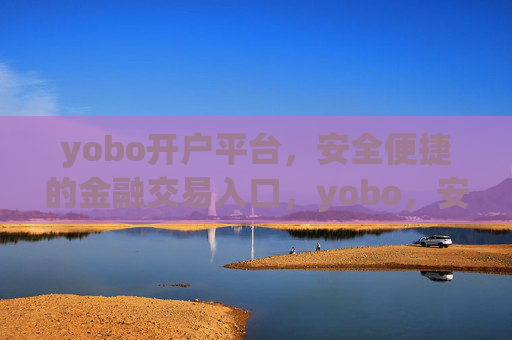 yobo开户平台,安全便捷的金融交易入口,yobo,安全便捷的金融交易开户入口 yobo开户平台,安全便捷的金融交易入口,yobo,安全便捷的金融交易开户入口