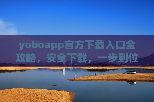 yoboapp官方下载入口全攻略,安全下载,一步到位,yoboapp官方下载全攻略,安全一步到位 yoboapp官方下载入口全攻略,安全下载,一步到位,yoboapp官方下载全攻略,安全一步到位