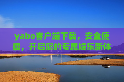 yabo客户端下载，安全便捷，开启您的专属娱乐新体验，yabo客户端下载，安全便捷，开启专属娱乐新体验