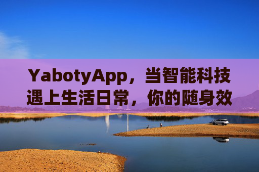 YabotyApp，当智能科技遇上生活日常，你的随身效率助手，YabotyApp，随身智能助手，科技融入日常