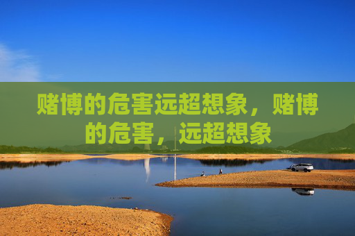 赌博的危害远超想象，赌博的危害，远超想象