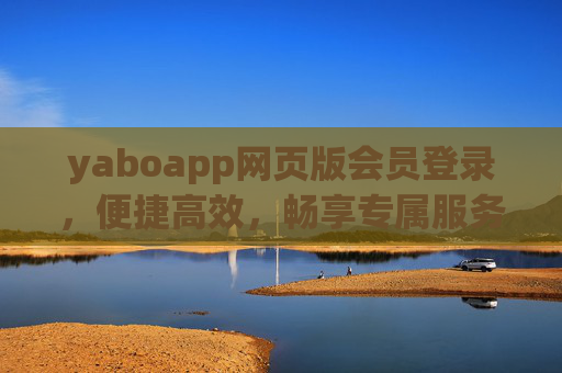 yaboapp网页版会员登录，便捷高效，畅享专属服务