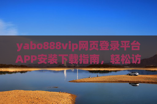 yabo888vip网页登录平台APP安装下载指南，轻松访问，畅享服务，yabo888vip APP安装下载指南，轻松访问，畅享服务