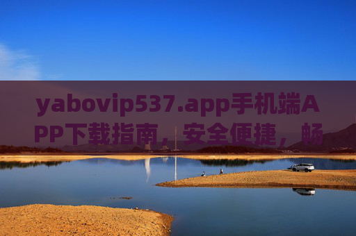 yabovip537.app手机端APP下载指南，安全便捷，畅享移动服务，yabovip537.app手机端下载指南，安全便捷畅享移动服务