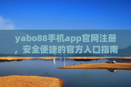 yabo88手机app官网注册，安全便捷的官方入口指南，yabo88手机app官网注册，安全便捷的官方入口指南