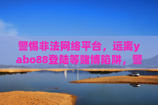 警惕非法网络平台，远离yabo88登陆等赌博陷阱，警惕非法网络平台，远离yabo88登陆等赌博陷阱