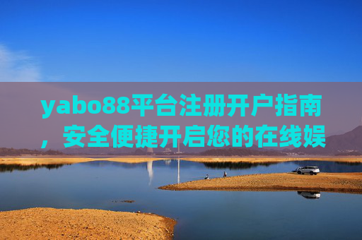 yabo88平台注册开户指南，安全便捷开启您的在线娱乐之旅，yabo88注册开户指南，安全便捷开启在线娱乐之旅