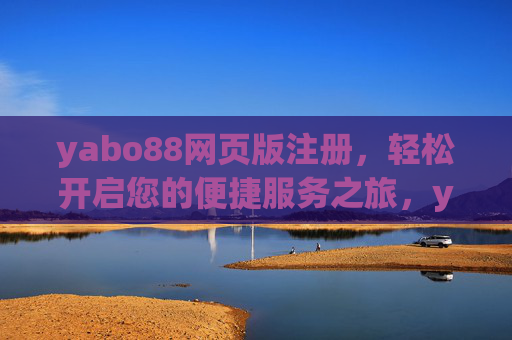 yabo88网页版注册，轻松开启您的便捷服务之旅，yabo88网页版注册，开启便捷服务之旅
