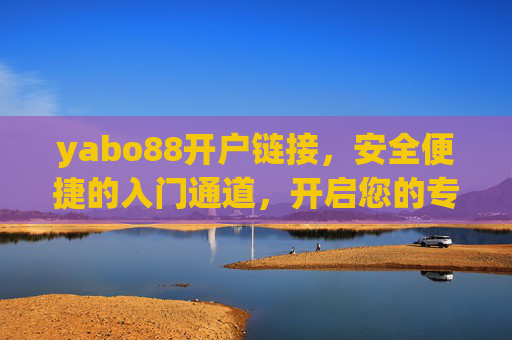 yabo88开户链接，安全便捷的入门通道，开启您的专属游戏体验，yabo88安全便捷开户链接，开启专属游戏体验