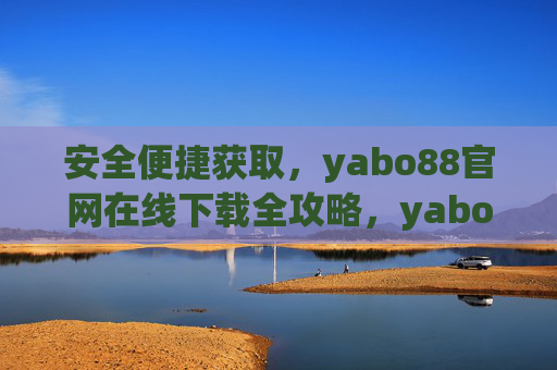 安全便捷获取，yabo88官网在线下载全攻略，yabo88官网在线下载安全便捷全攻略