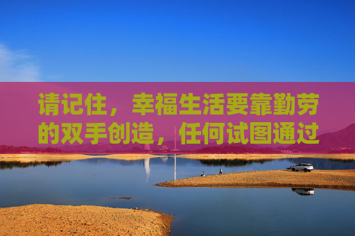 请记住,幸福生活要靠勤劳的双手创造,任何试图通过赌博走捷径的想法都是不可取的。让我们自觉抵制赌博诱惑,远离违法犯罪,拥抱健康、阳光的生活,勤劳筑幸福,远离赌博享阳光 请记住,幸福生活要靠勤劳的双手创造,任何试图通过赌博走捷径的想法都是不可取的。让我们自觉抵制赌博诱惑,远离违法犯罪,拥抱健康、阳光的生活,勤劳筑幸福,远离赌博享阳光