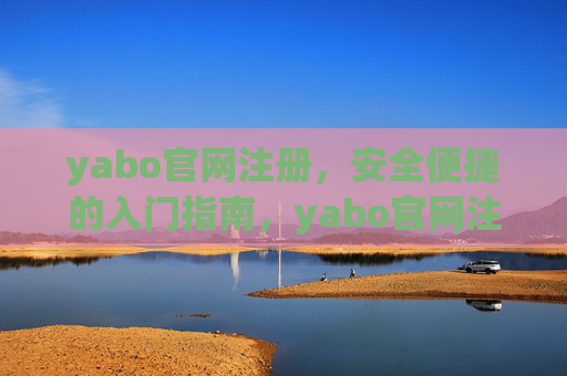 yabo官网注册，安全便捷的入门指南，yabo官网注册，安全便捷的入门指南