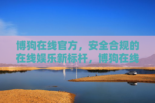 博狗在线官方，安全合规的在线娱乐新标杆，博狗在线官方，安全合规的在线娱乐新标杆
